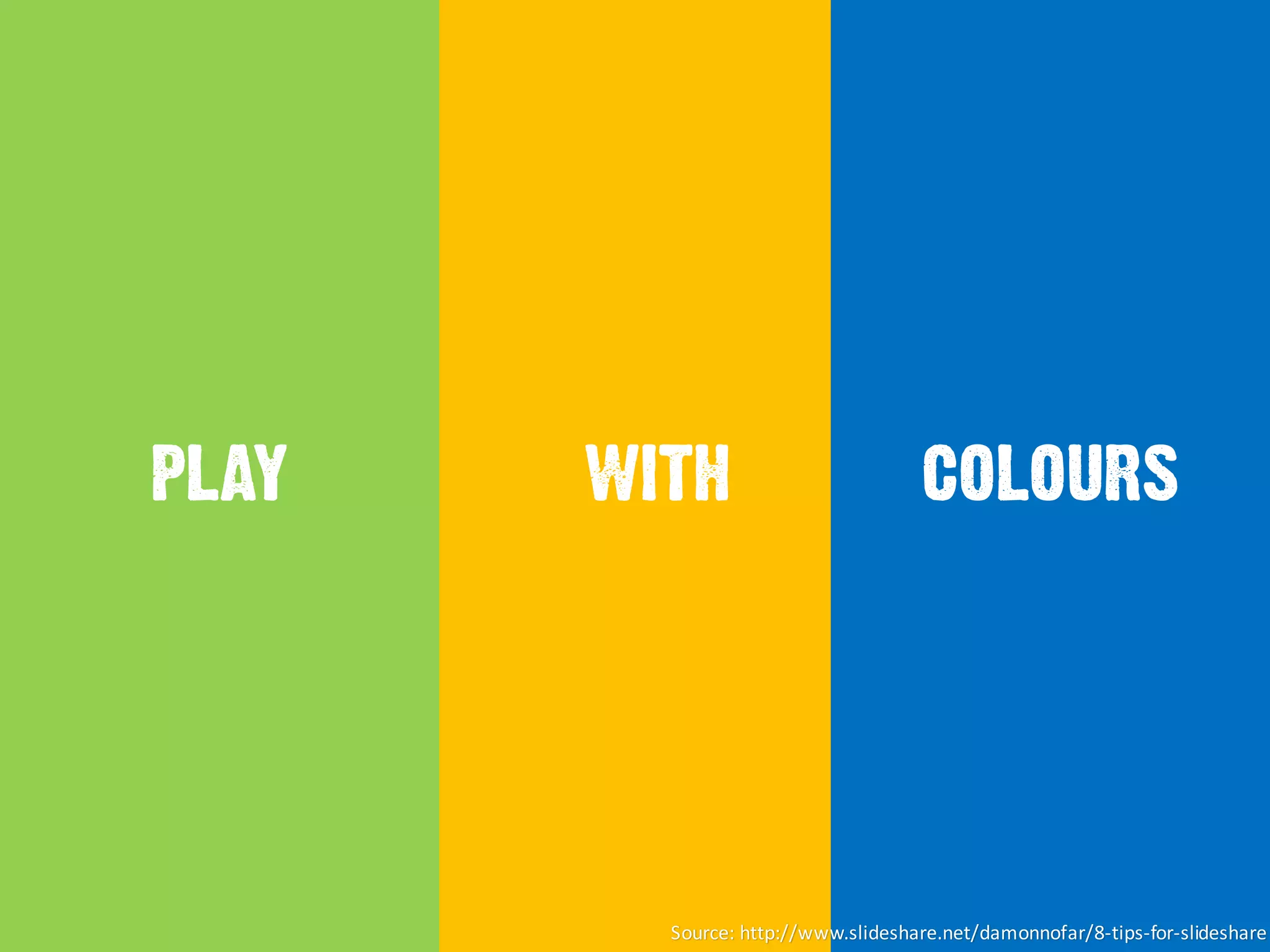 PLAY WITH COLOURS
Source:	
  http://www.slideshare.net/damonnofar/8-­‐tips-­‐for-­‐slideshare
 