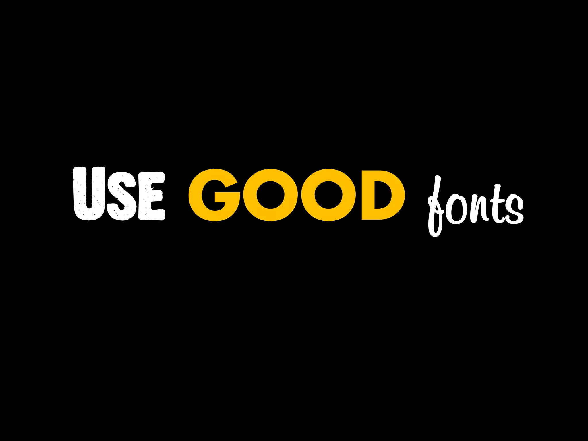 Use GOOD fonts
 