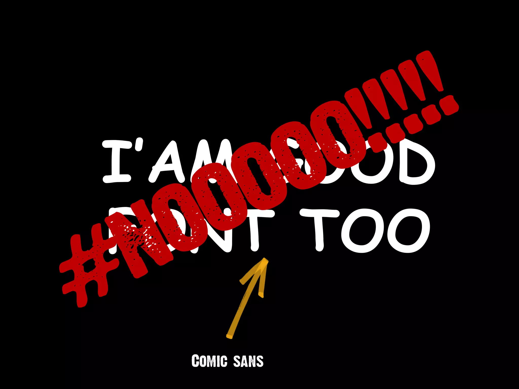 I’AM GOOD
FONT TOO
Comic sans
 
