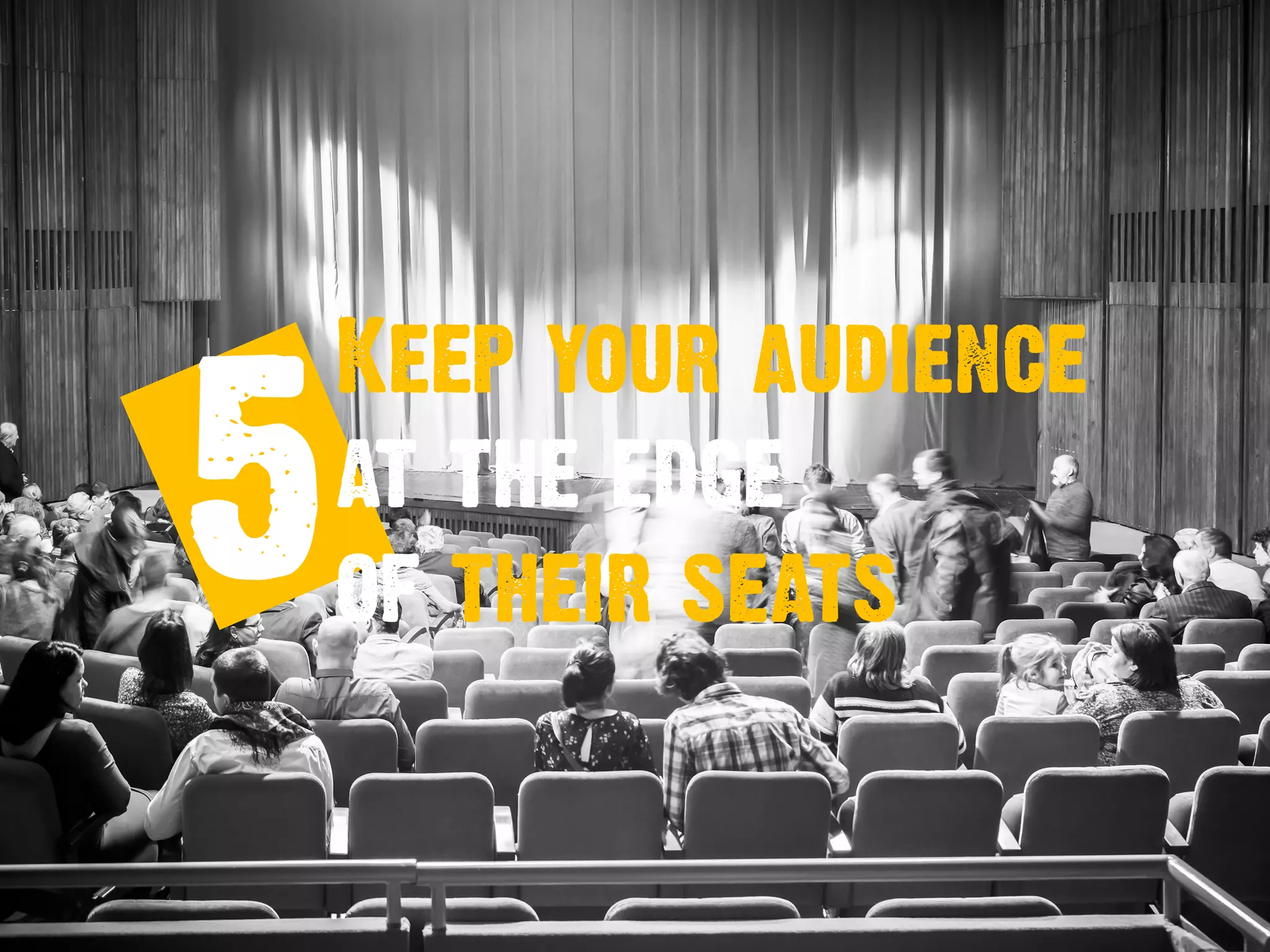 5
Keep your audience
at the edge
of their seats
 