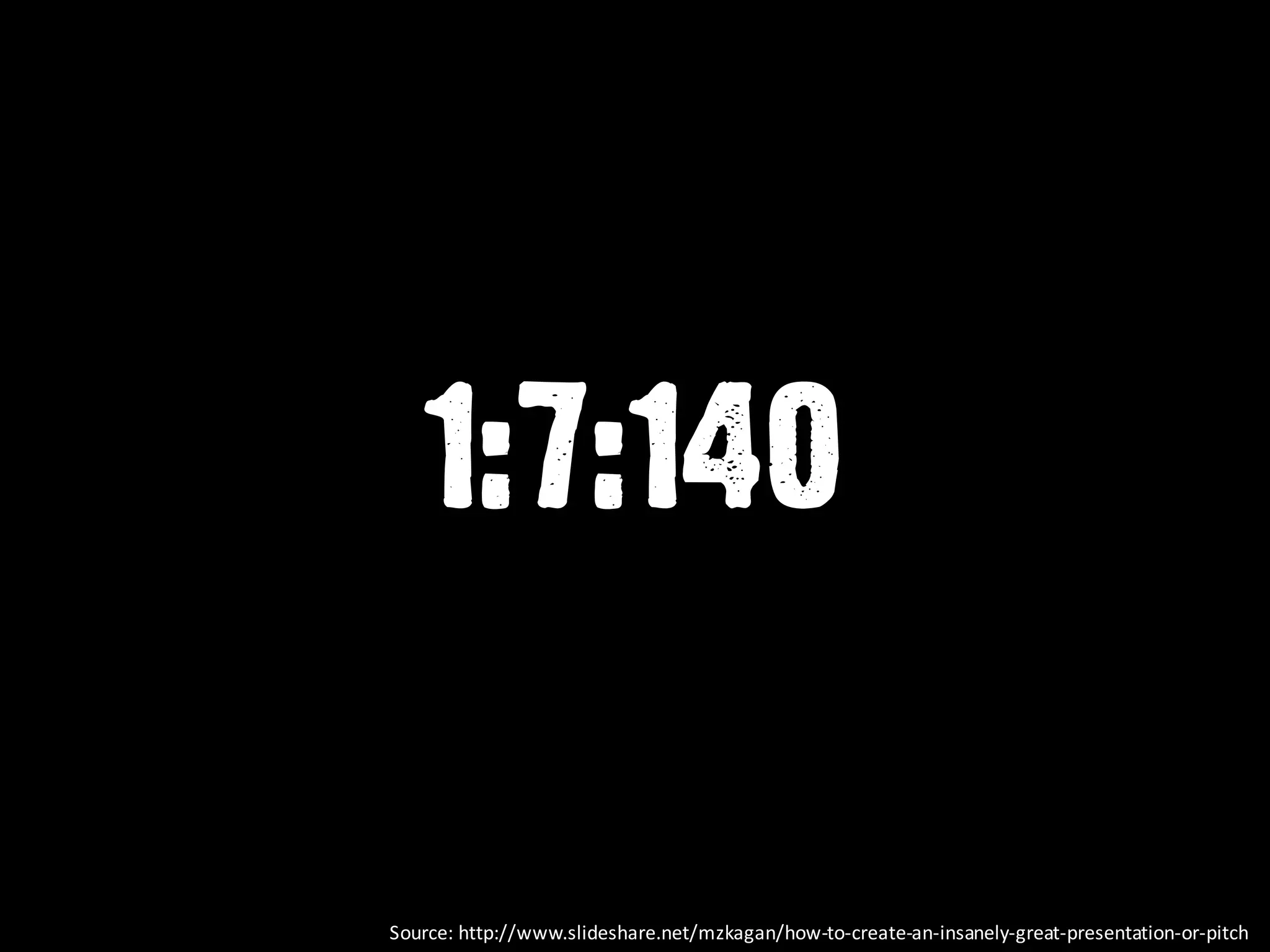 1:7:140
Source:	
  http://www.slideshare.net/mzkagan/how-­‐to-­‐create-­‐an-­‐insanely-­‐great-­‐presentation-­‐or-­‐pitch	
  
 