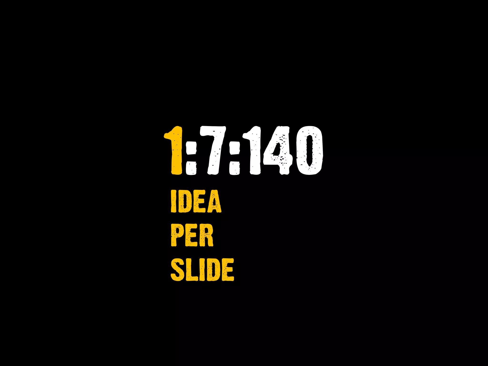 1:7:140
IDEA
PER
SLIDE
 
