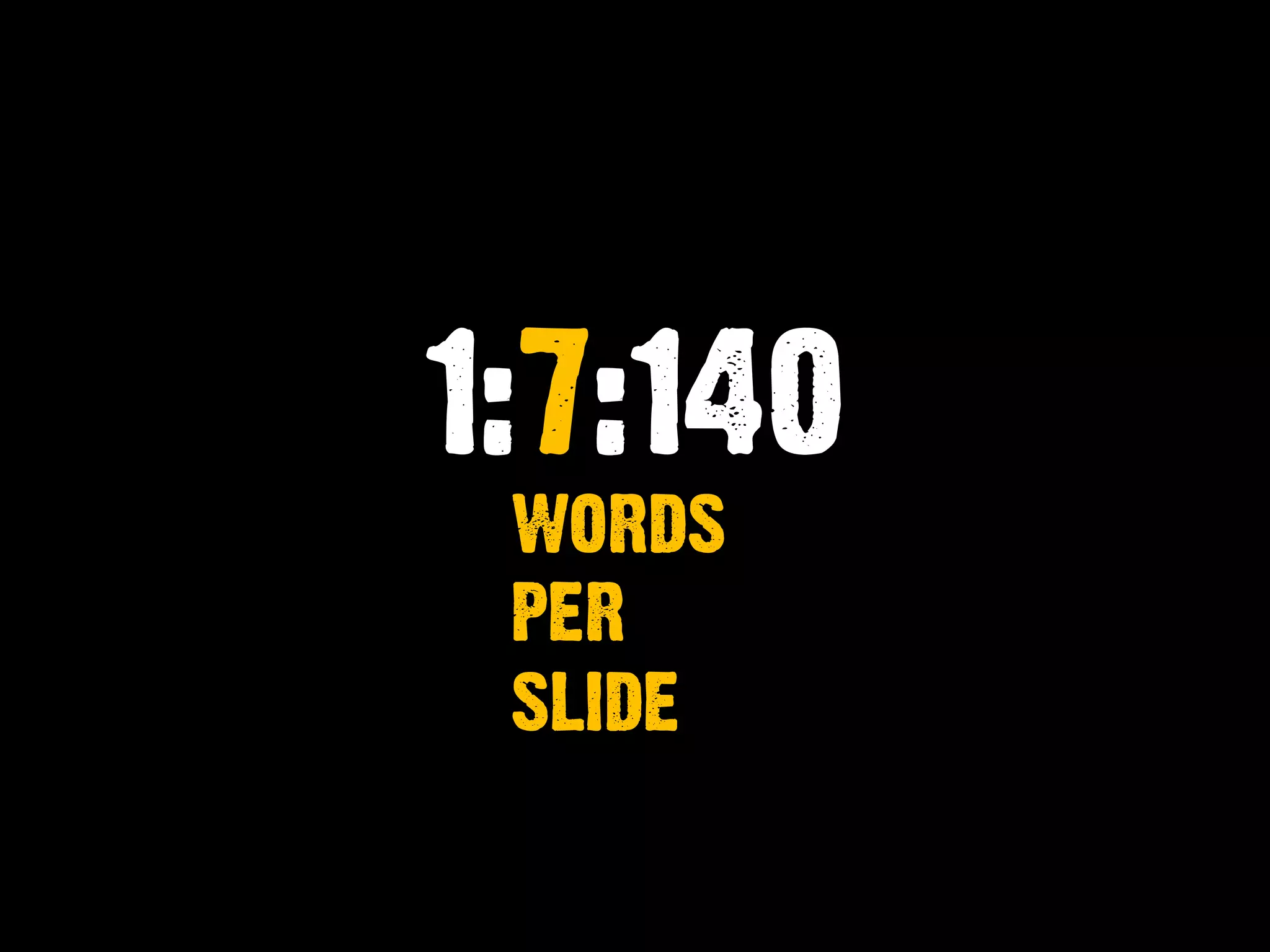 1:7:140
WORDS
PER
SLIDE
 