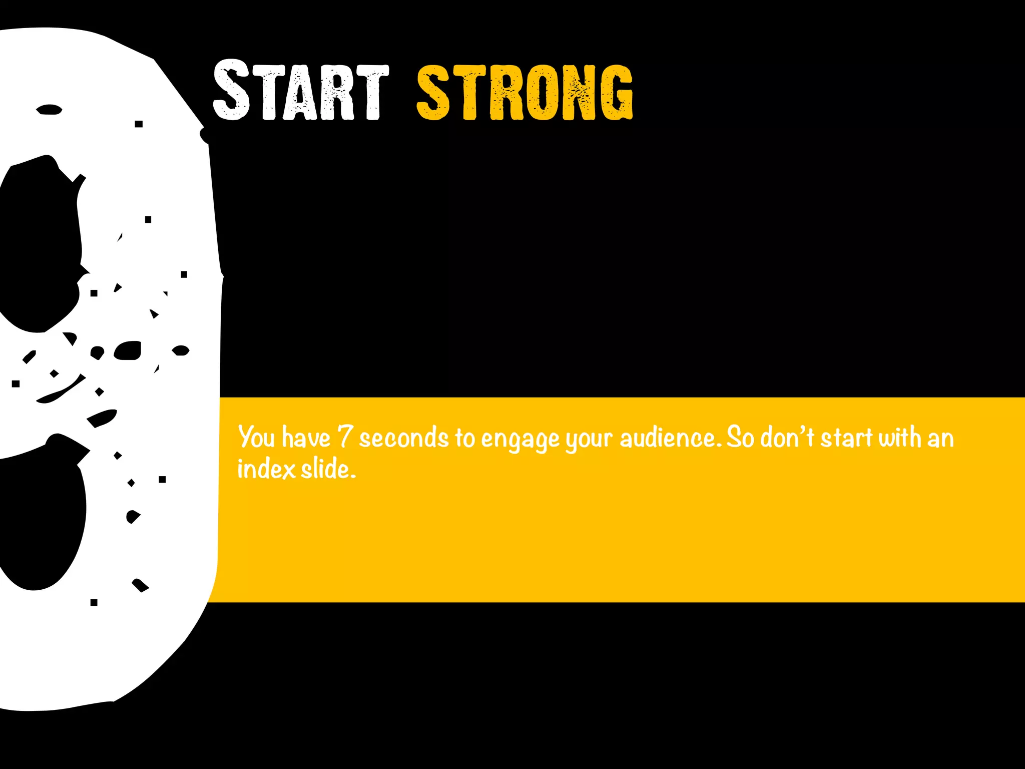 9You have 7 seconds to engage your audience.So don’t start with an
indexslide.
Start strong
 