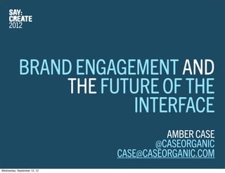 BRAND ENGAGEMENT AND
                 THE FUTURE OF THE
                        INTERFACE
                                        AMBER CASE
                                      @CASEORGANIC
                              CASE@CASEORGANIC.COM
Wednesday, September 12, 12
 