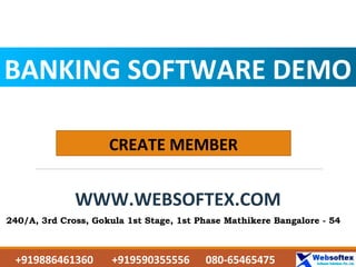 BANKING SOFTWARE DEMO
WWW.WEBSOFTEX.COM
CREATE MEMBER
240/A, 3rd Cross, Gokula 1st Stage, 1st Phase Mathikere Bangalore - 54
+919886461360 +919590355556 080-65465475
 