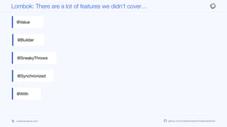 codenameone.com github.com/codenameone/CodenameOne
Lombok: There are a lot of features we didn’t cover…
@Value
@Builder
@SneakyThrows
@Synchronized
@With
 