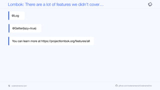 codenameone.com github.com/codenameone/CodenameOne
Lombok: There are a lot of features we didn’t cover…
@Log
@Getter(lazy=true)
You can learn more at https://projectlombok.org/features/all
 