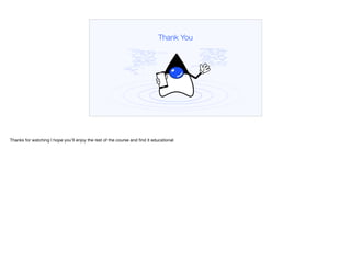 Thank You
Thanks for watching I hope you’ll enjoy the rest of the course and find it educational
 