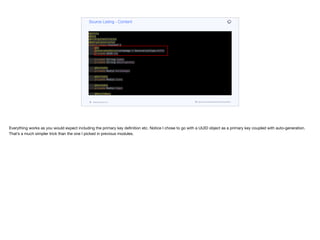 @Entity
@Data
@AllArgsConstructor
@NoArgsConstructor
public class Content {
@Id
@GeneratedValue(strategy = GenerationType.AUTO)
private UUID id;
private String name;
private String description;
@OneToOne
private Media heroImage;
@OneToOne
private Media icon;
@OneToOne
private Media logo;
@ManyToMany
private Set<Media> videos;
public ContentDTO getDTO() {
Map<VideoQuality, String> qualityUrls = videos.stream().
collect(Collectors.
Source Listing - Content
codenameone.com github.com/codenameone/CodenameOne
Everything works as you would expect including the primary key definition etc. Notice I chose to go with a UUID object as a primary key coupled with auto-generation.
That’s a much simpler trick than the one I picked in previous modules.
 