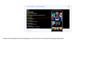 @Entity
@Data
@AllArgsConstructor
@NoArgsConstructor
public class ContentCollection {
@Id
@GeneratedValue(strategy = GenerationType.AUTO)
private UUID id;
@ManyToOne
private Content lead;
@ManyToMany
private Set<Content> popular;
@ManyToMany
private Set<Content> myList;
@ManyToMany
private Set<Content> recommended;
public ContentCollectionDTO toDTO() {
return new ContentCollectionDTO(lead.getDTO(), asDTO(popular), asDTO(myList), asDTO(recommended));
}
private List<ContentDTO> asDTO(Set<Content> cnt) {
Source Listing - ContentCollection
codenameone.com github.com/codenameone/CodenameOne
The lead content represents the show that appears on the top of the UI. In this case it’s the stranger things header
 