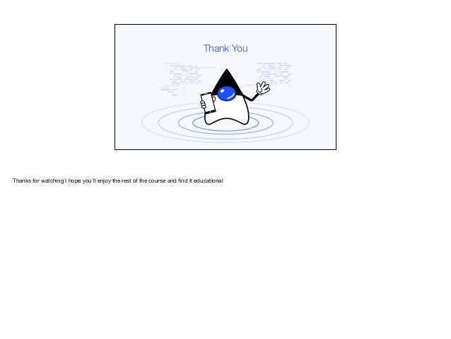 Thank You
Thanks for watching I hope you’ll enjoy the rest of the course and find it educational
 