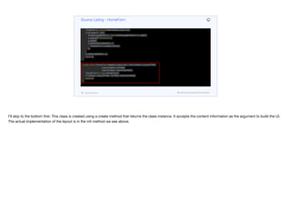 add(CENTER, tabs);
}
private Container movieList(List<Content> lst) {
Container p = new Container(BoxLayout.x());
for(Content c : lst) {
ScaleImageButton b = new ScaleImageButton(c.icon.get());
b.setUIID("ThumbIcon");
p.add(b);
b.addActionListener(e -> {
DetailsForm.create(c).show();
});
}
p.setScrollableX(true);
return p;
}
public static HomeForm create(Content lead, List<Content> popularTitles,
List<Content> myTitles,
List<Content> recommended) {
HomeForm h = new HomeForm();
h.init(lead, popularTitles, myTitles, recommended);
return h;
}
}
Source Listing - HomeForm
codenameone.com github.com/codenameone/CodenameOne
I’ll skip to the bottom first. This class is created using a create method that returns the class instance. It accepts the content information as the argument to build the UI.
The actual implementation of the layout is in the init method we see above.
 