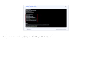 background: transparent;
margin: 0px;
padding: 8mm;
padding-right: 3mm;
}
HeroImageLogo {
margin: 35mm 7mm 5mm 7mm;
padding: 3.5mm;
background: transparent;
}
HeroImagePlayButton {
border: none;
border-radius: 1.5mm;
background-color: #D8D8D8;
color: black;
font-family: "native:MainRegular";
font-size: 3mm;
padding: 2mm 4mm 2mm 4mm;
}
Lead {
color: white;
background: linear-gradient(0deg, rgba(0, 0, 0, 0.6), rgba(0, 0, 0, 0.01));
padding: 5mm 2mm 0.3mm 2mm;
font-family: "native:MainRegular";
font-size: 2.4mm;
}
PlayNowButton {
color: white;
Source Listing - CSS
codenameone.com github.com/codenameone/CodenameOne
We use a 1.5mm round border with a gray background and black foreground for the text/icons
 