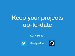 Keep your projects
up-to-date
Kelly Selden
@kellyselden
 