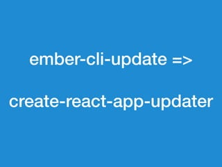 ember-cli-update => 
 
create-react-app-updater
 