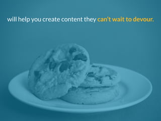 will help you create content they can’t wait to devour. 
 