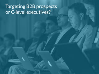 Targeting B2B prospects 
or C-level executives? 
 