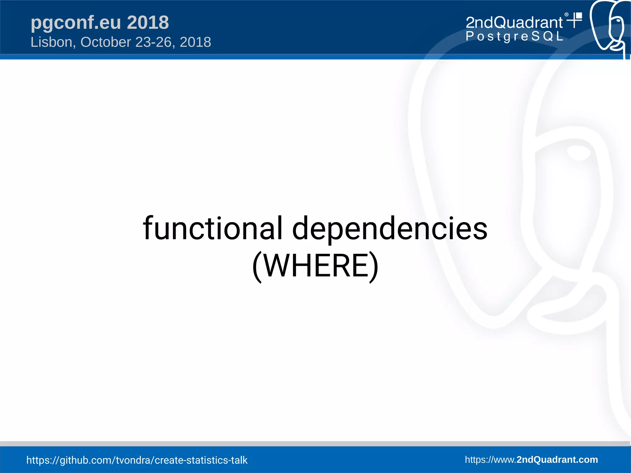 https://github.com/tvondra/create-statistics-talk https://www.2ndQuadrant.com
pgconf.eu 2018
Lisbon, October 23-26, 2018
functional dependencies
(WHERE)
 