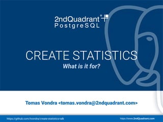 https://github.com/tvondra/create-statistics-talk https://www.2ndQuadrant.com
pgconf.eu 2018
Lisbon, October 23-26, 2018
Tomas Vondra <tomas.vondra@2ndquadrant.com>
CREATE STATISTICS
What is it for?
 