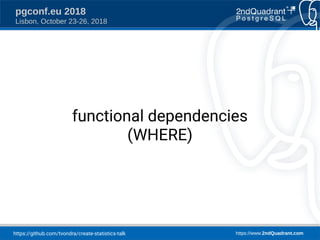 https://github.com/tvondra/create-statistics-talk https://www.2ndQuadrant.com
pgconf.eu 2018
Lisbon, October 23-26, 2018
functional dependencies
(WHERE)
 