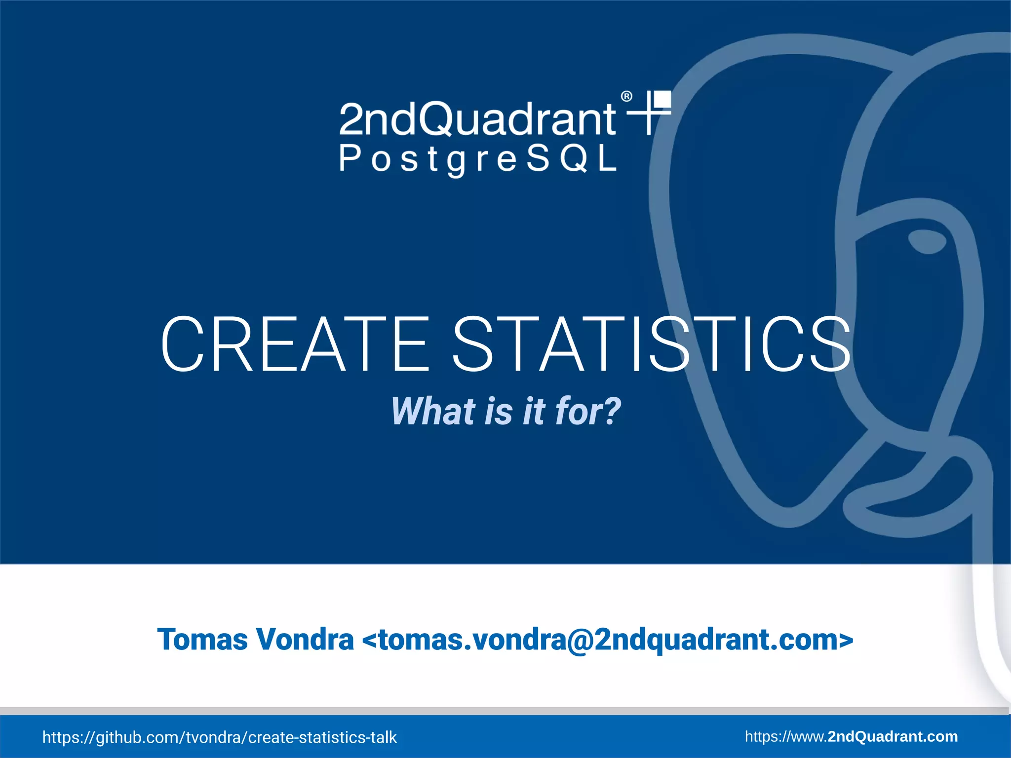 https://github.com/tvondra/create-statistics-talk https://www.2ndQuadrant.com PostgresLondon London, July 2, 2019 Tomas Vondra <tomas.vondra@2ndquadrant.com> CREATE STATISTICS What is it for? 
