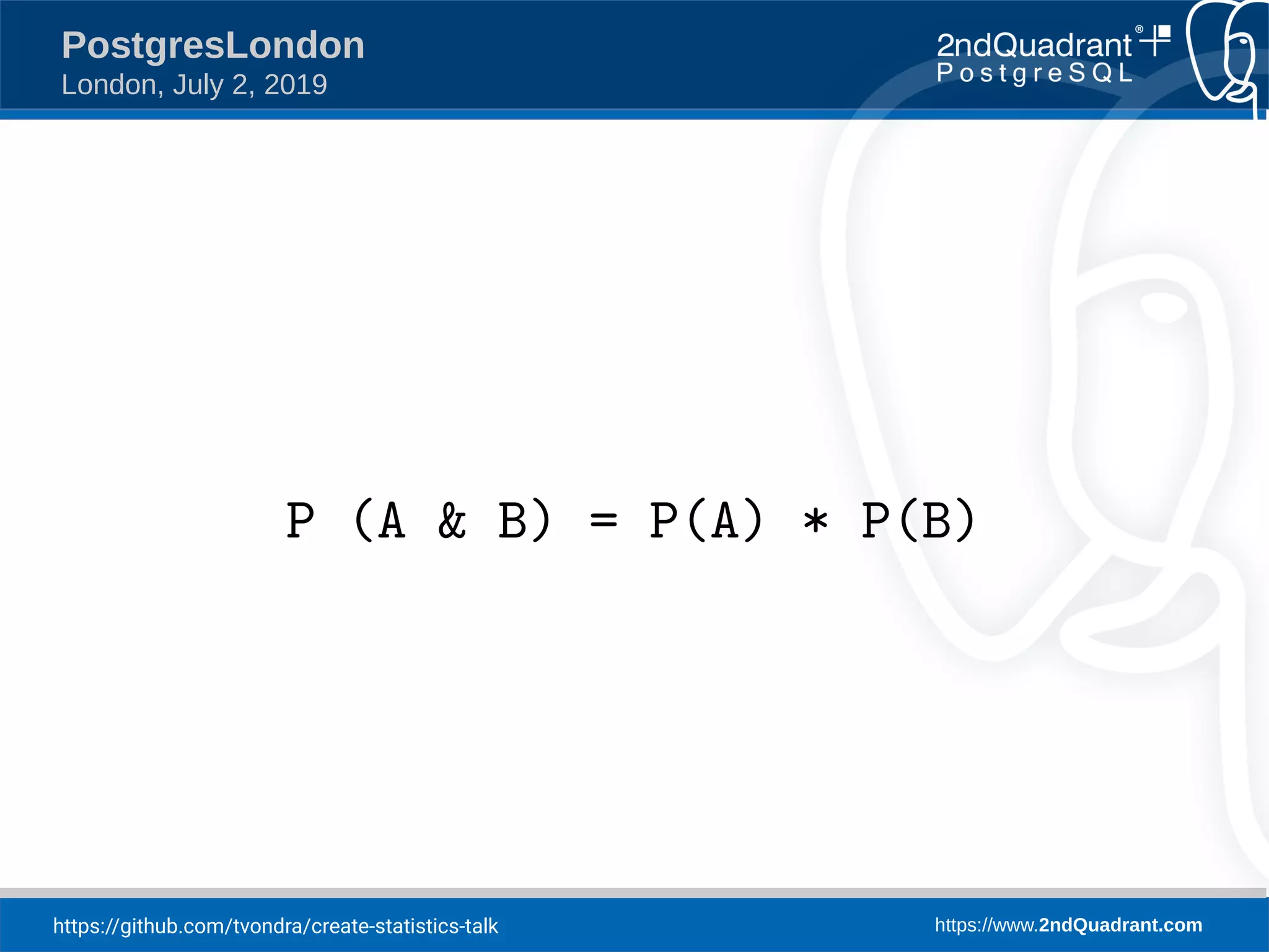 https://github.com/tvondra/create-statistics-talk https://www.2ndQuadrant.com PostgresLondon London, July 2, 2019 P (A & B) = P(A) * P(B) 