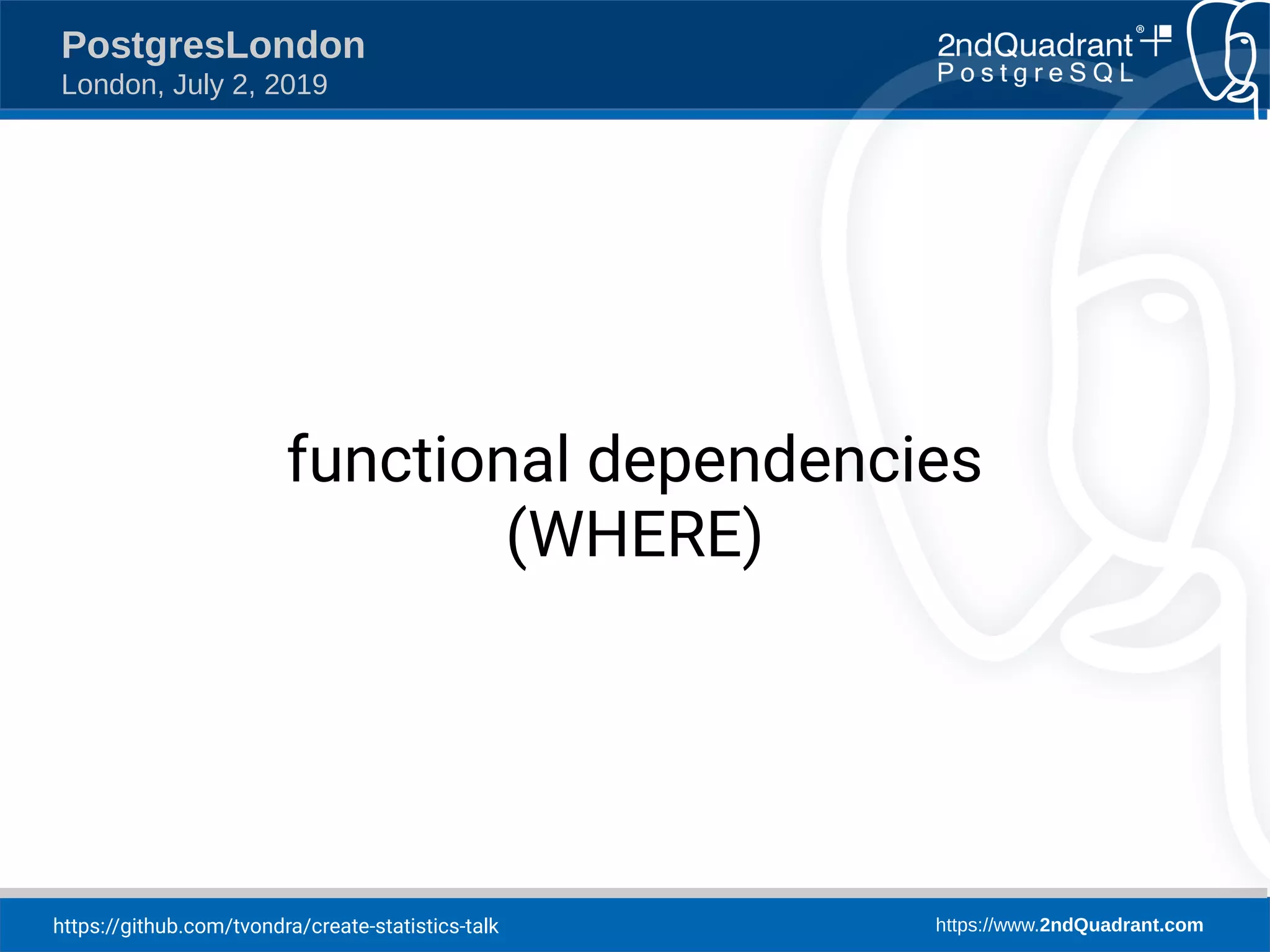https://github.com/tvondra/create-statistics-talk https://www.2ndQuadrant.com PostgresLondon London, July 2, 2019 functional dependencies (WHERE) 