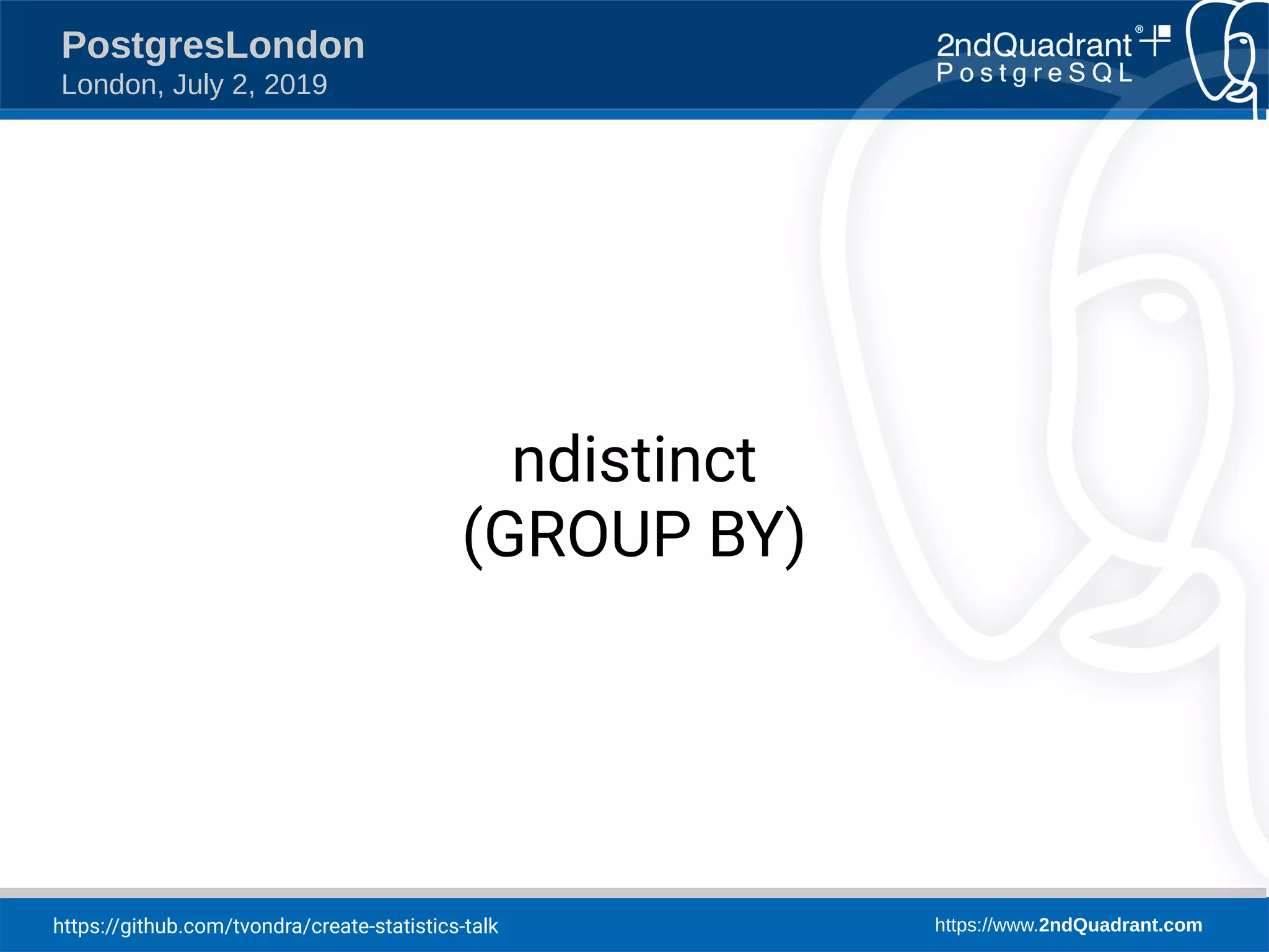 https://github.com/tvondra/create-statistics-talk https://www.2ndQuadrant.com PostgresLondon London, July 2, 2019 ndistinct (GROUP BY) 
