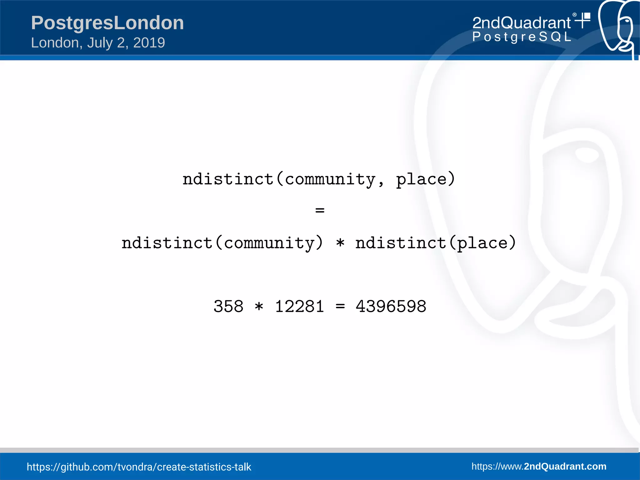 https://github.com/tvondra/create-statistics-talk https://www.2ndQuadrant.com PostgresLondon London, July 2, 2019 ndistinct(community, place) = ndistinct(community) * ndistinct(place) 358 * 12281 = 4396598 
