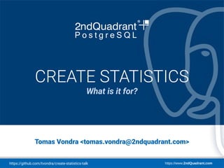 https://github.com/tvondra/create-statistics-talk https://www.2ndQuadrant.com
PostgresLondon
London, July 2, 2019
Tomas Vondra <tomas.vondra@2ndquadrant.com>
CREATE STATISTICS
What is it for?
 