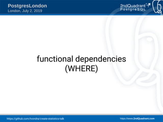 https://github.com/tvondra/create-statistics-talk https://www.2ndQuadrant.com
PostgresLondon
London, July 2, 2019
functional dependencies
(WHERE)
 
