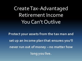 CreateTax-Advantaged
Retirement Income
You Can’t Outlive
Protect your assets from the tax man and
set up an income plan that ensures you’ll
never run out of money – no matter how
long you live.
 