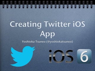 Creating Twitter iOS
        App
   Yoshioka Tsuneo (@yoshiokatsuneo)
 