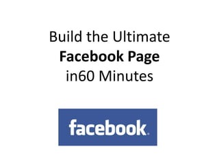 Build the Ultimate Facebook Page in60 Minutes 