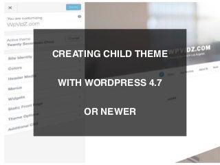 CREATING CHILD THEME
WITH WORDPRESS 4.7
OR NEWER
 