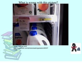 What is wrong with this picture? Image &quot; orange juice&quot; http://www.flickr.com/photos/seekingwisdom/463377345 