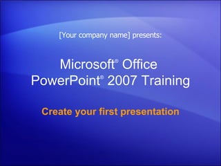 Microsoft ®  Office  PowerPoint ®   2007 Training Create your first presentation [Your company name] presents: 