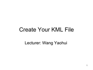 Create Your KML File Lecturer: Wang Yaohui  