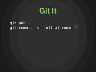 Git It
git add .
git commit -m "initial commit"
 