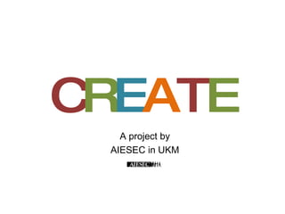 A project by AIESEC in UKM C R E A T E A project by AIESEC in UKM A project by AIESEC in UKM 