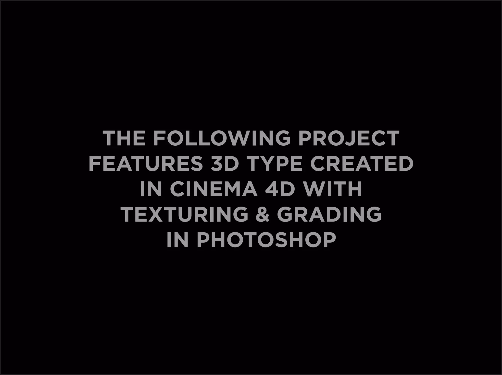 The following project
features 3D type created
    in cinema 4D with
  texturing & grading
      IN photoshop
 