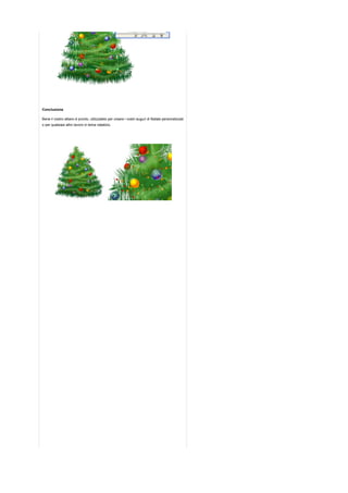 Conclusione

Bene il vostro albero  pronto, utilizzatelo per creare i vostri auguri di Natale personalizzati
o per qualsiasi altro lavoro in tema natalizio.
 