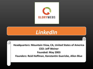 LinkedIn
Headquarters: Mountain View, CA, United States of America
CEO: Jeff Weiner
Founded: May 2003
Founders: Reid Hoffman, Konstantin Guericke, Allen Blue
 