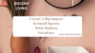 Create A Big Impact
in Small Spaces
With Modern
Furniture SMALL HOME DECOR IDEAS
DISCERN
LIVING
 