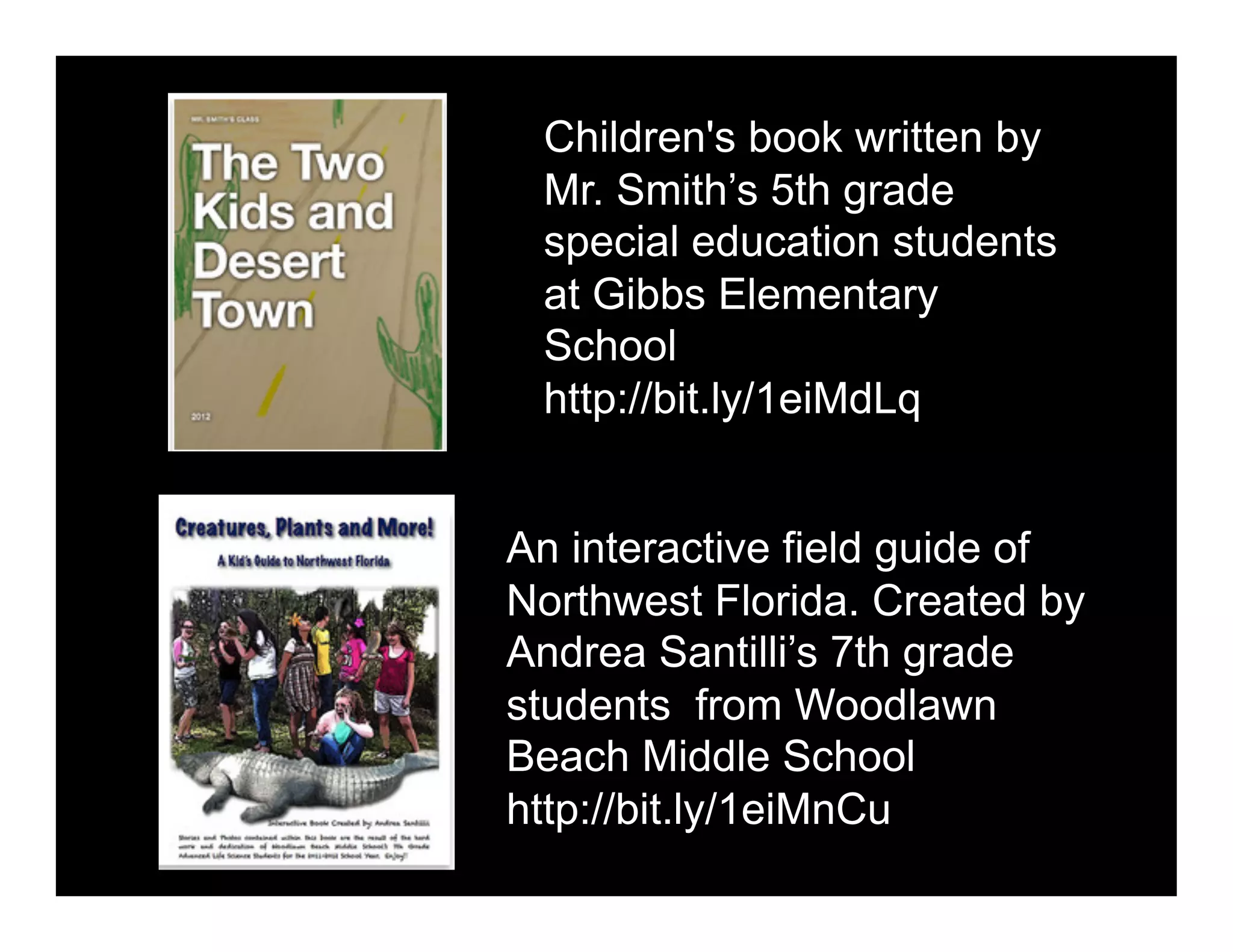Children's book written by
Mr. Smith’s 5th grade
special education students
at Gibbs Elementary
School
http://bit.ly/1eiMdLq
An interactive field guide of
Northwest Florida. Created by
Andrea Santilli’s 7th grade
students from Woodlawn
Beach Middle School
http://bit.ly/1eiMnCu

 