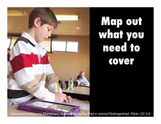 Map out
what you
need to
cover

Schooltechnology.org Elementary students using the iPad in school.Flickingerbrad, Flickr, CC 2.0

 