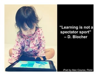 “Learning is not a
spectator sport”
– D. Blocher

iPad by Alec Couros, Flickr

 