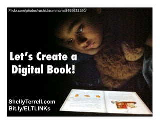 Flickr.com/photos/rashidasimmons/8499632590/

Let’s Create a
Digital Book!
ShellyTerrell.com
Bit.ly/ELTLINKs

 