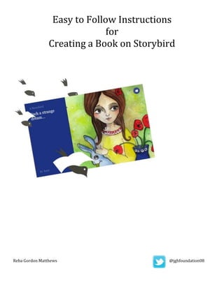 Easy to Follow Instructions
for
Creating a Book on Storybird
Reba Gordon Matthews @jghfoundation08
 